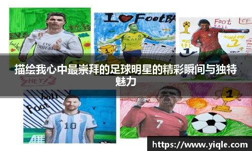 描绘我心中最崇拜的足球明星的精彩瞬间与独特魅力