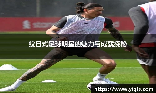 纹日式足球明星的魅力与成就探秘