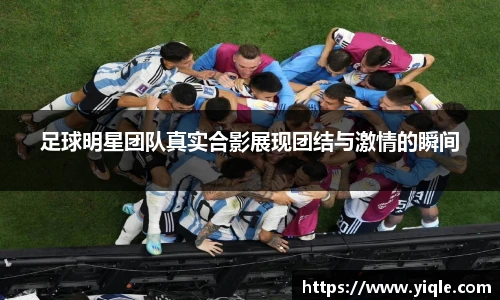 足球明星团队真实合影展现团结与激情的瞬间